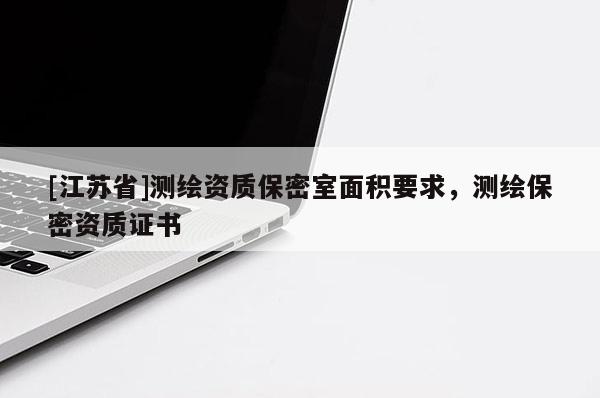 [江蘇省]測繪資質(zhì)保密室面積要求，測繪保密資質(zhì)證書