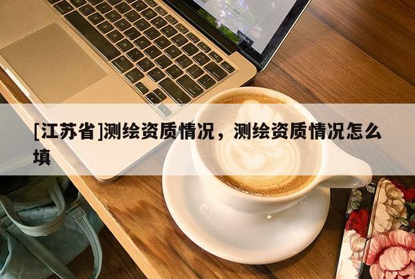 [江蘇省]測繪資質情況，測繪資質情況怎么填