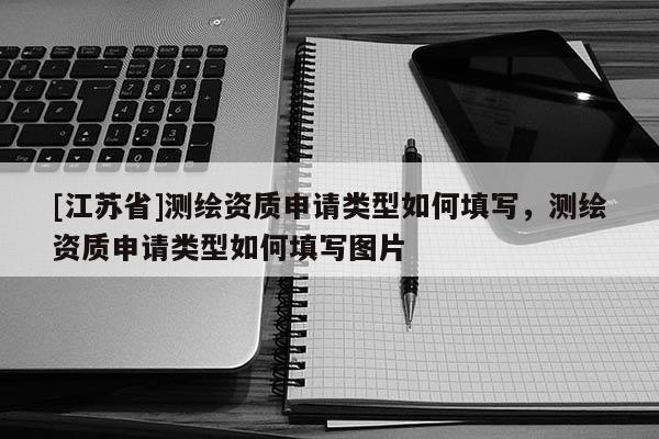 [江蘇省]測繪資質申請類型如何填寫，測繪資質申請類型如何填寫圖片
