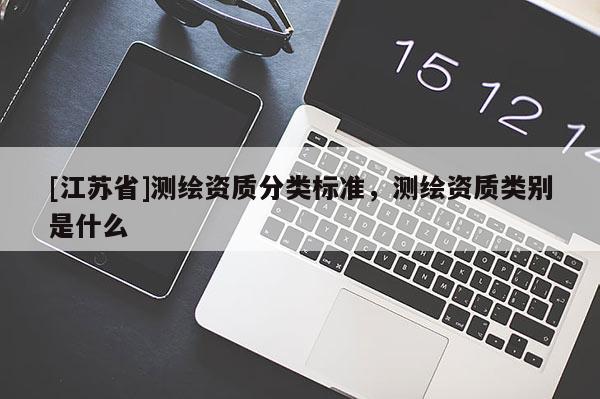 [江蘇省]測繪資質(zhì)分類標(biāo)準(zhǔn)，測繪資質(zhì)類別是什么