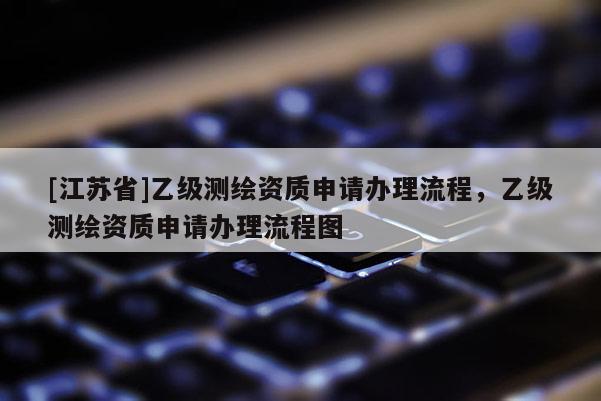 [江蘇省]乙級測繪資質申請辦理流程，乙級測繪資質申請辦理流程圖