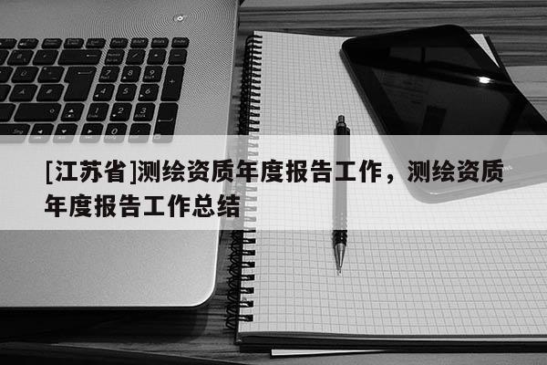 [江蘇省]測繪資質年度報告工作，測繪資質年度報告工作總結