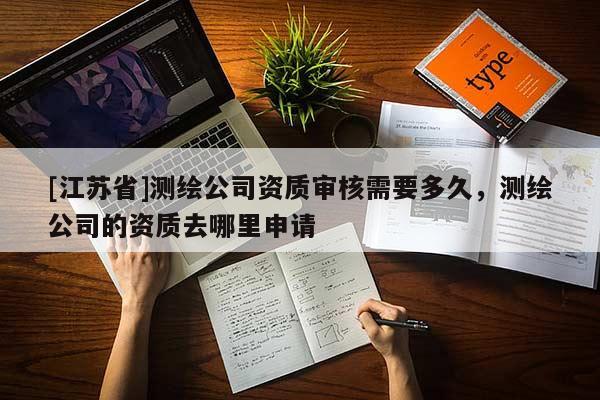 [江蘇省]測繪公司資質審核需要多久，測繪公司的資質去哪里申請
