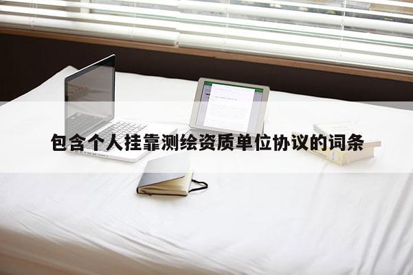 包含個人掛靠測繪資質單位協議的詞條