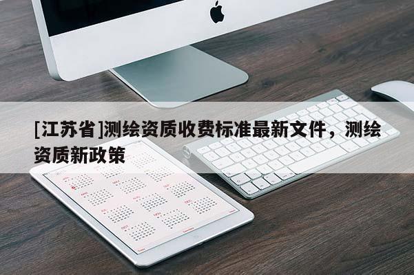 [江蘇省]測繪資質收費標準最新文件，測繪資質新政策