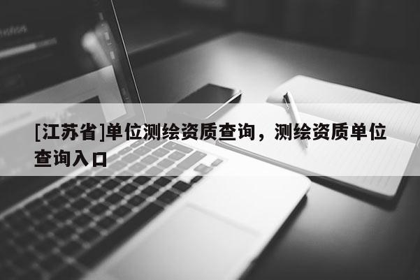 [江蘇省]單位測繪資質查詢，測繪資質單位查詢入口