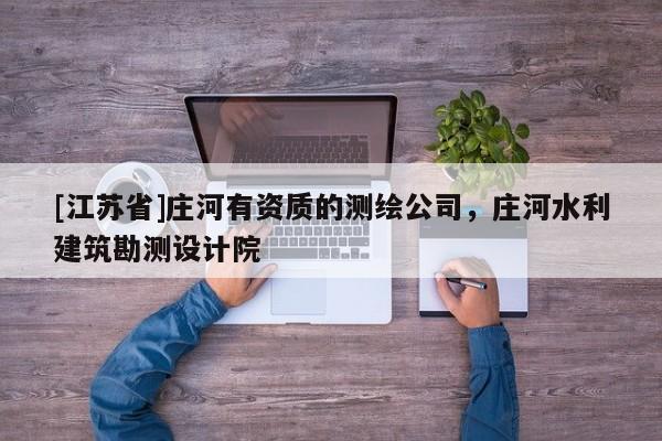 [江蘇省]莊河有資質(zhì)的測繪公司，莊河水利建筑勘測設(shè)計院