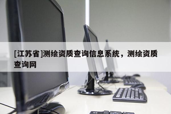 [江蘇省]測繪資質查詢信息系統，測繪資質查詢網
