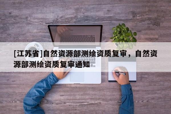 [江蘇省]自然資源部測繪資質復審，自然資源部測繪資質復審通知