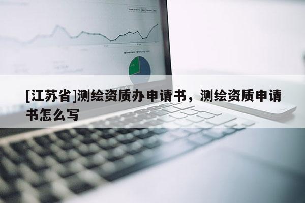 [江蘇省]測繪資質辦申請書，測繪資質申請書怎么寫