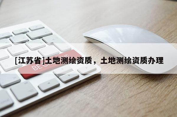 [江蘇省]土地測繪資質，土地測繪資質辦理