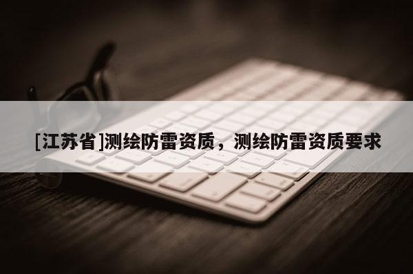 [江蘇省]測繪防雷資質，測繪防雷資質要求