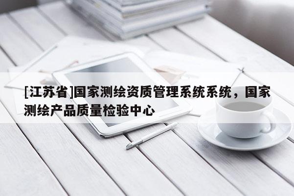 [江蘇省]國家測繪資質管理系統系統，國家測繪產品質量檢驗中心