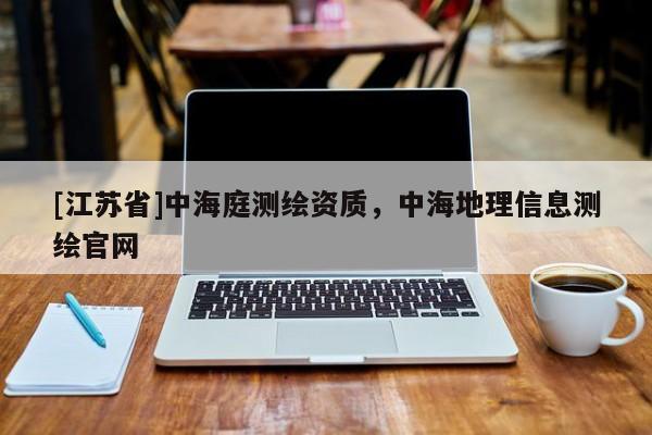 [江蘇省]中海庭測繪資質(zhì)，中海地理信息測繪官網(wǎng)