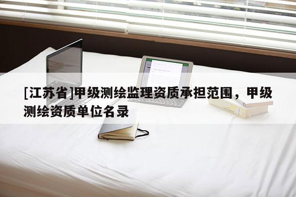 [江蘇省]甲級測繪監理資質承擔范圍，甲級測繪資質單位名錄