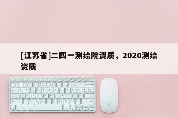 [江蘇省]二四一測(cè)繪院資質(zhì)，2020測(cè)繪資質(zhì)
