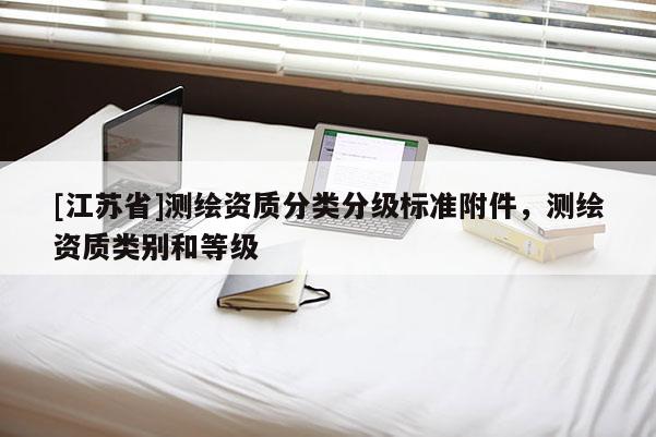 [江蘇省]測繪資質分類分級標準附件，測繪資質類別和等級