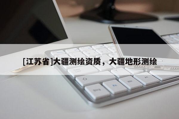 [江蘇省]大疆測繪資質，大疆地形測繪