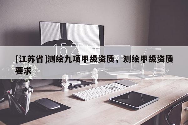 [江蘇省]測繪九項甲級資質，測繪甲級資質要求