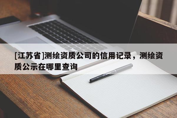 [江蘇省]測繪資質公司的信用記錄，測繪資質公示在哪里查詢