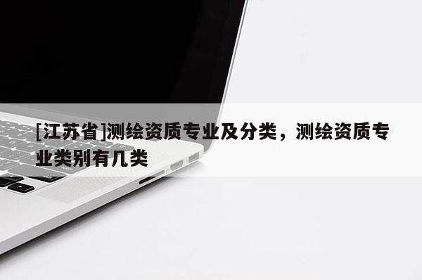 [江蘇省]測繪資質專業及分類，測繪資質專業類別有幾類