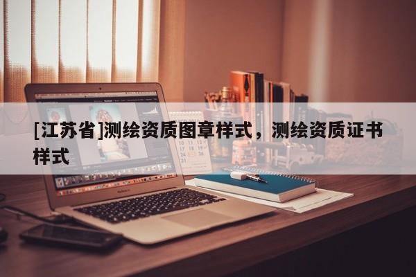 [江蘇省]測繪資質(zhì)圖章樣式，測繪資質(zhì)證書樣式
