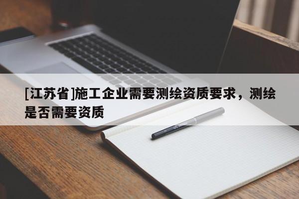 [江蘇省]施工企業需要測繪資質要求，測繪是否需要資質