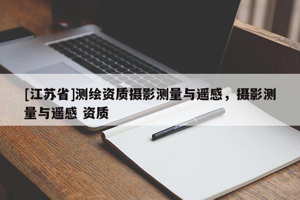 [江蘇省]測繪資質(zhì)攝影測量與遙感，攝影測量與遙感 資質(zhì)