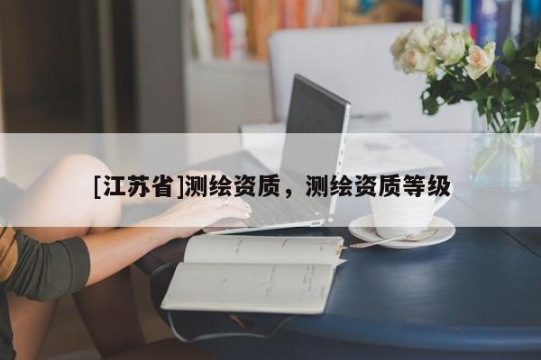 [江蘇省]測繪資質，測繪資質等級
