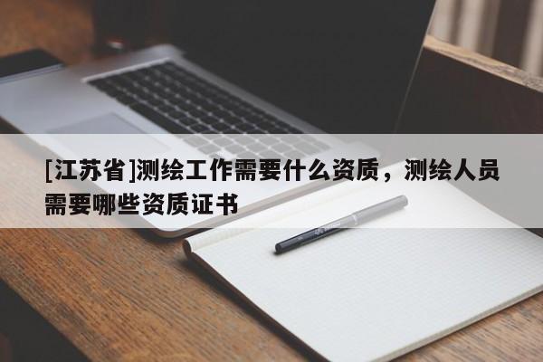 [江蘇省]測(cè)繪工作需要什么資質(zhì)，測(cè)繪人員需要哪些資質(zhì)證書