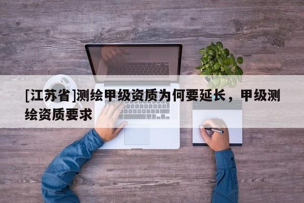 [江蘇省]測繪甲級資質為何要延長，甲級測繪資質要求