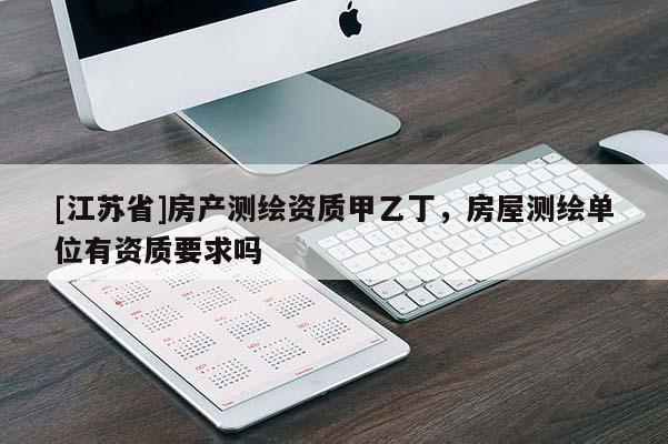 [江蘇省]房產測繪資質甲乙丁，房屋測繪單位有資質要求嗎