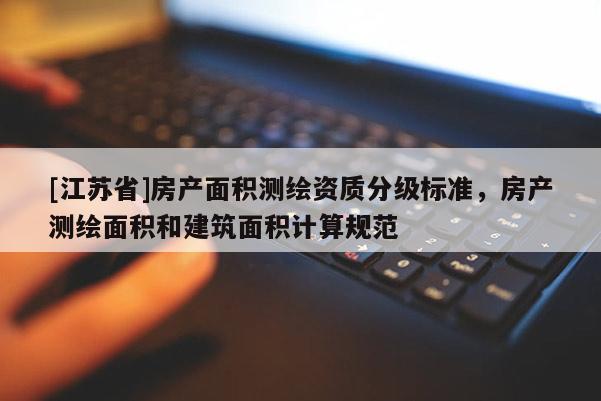 [江蘇省]房產面積測繪資質分級標準，房產測繪面積和建筑面積計算規范