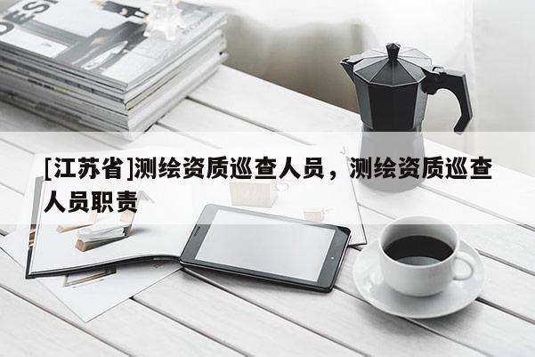 [江蘇省]測繪資質(zhì)巡查人員，測繪資質(zhì)巡查人員職責(zé)