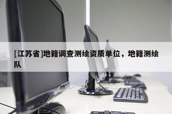 [江蘇省]地籍調(diào)查測繪資質(zhì)單位，地籍測繪隊