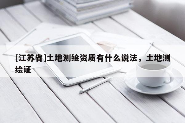 [江蘇省]土地測繪資質有什么說法，土地測繪證