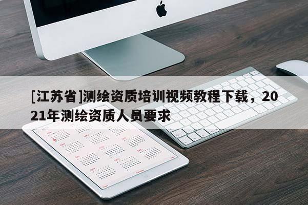 [江蘇省]測(cè)繪資質(zhì)培訓(xùn)視頻教程下載，2021年測(cè)繪資質(zhì)人員要求