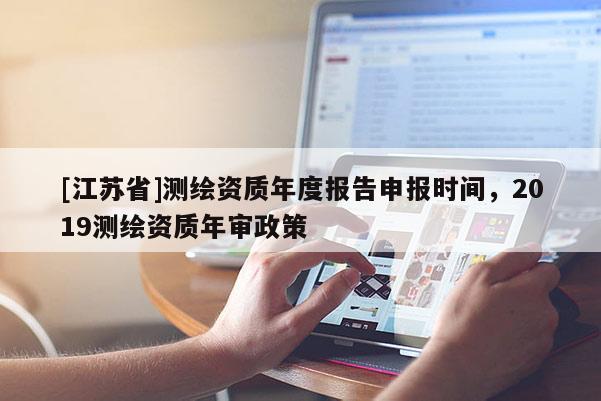 [江蘇省]測繪資質(zhì)年度報(bào)告申報(bào)時間，2019測繪資質(zhì)年審政策