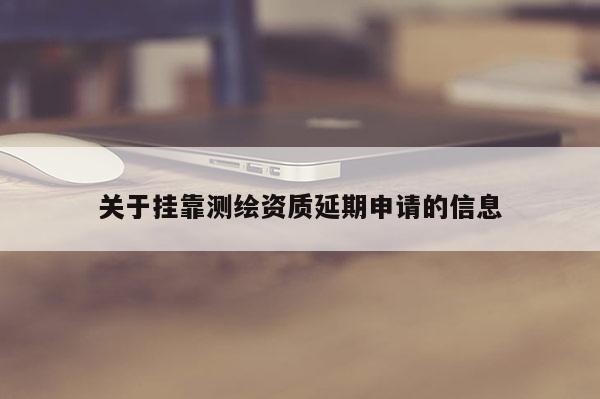 關于掛靠測繪資質延期申請的信息