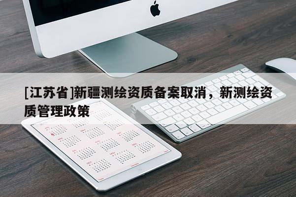 [江蘇省]新疆測繪資質備案取消，新測繪資質管理政策