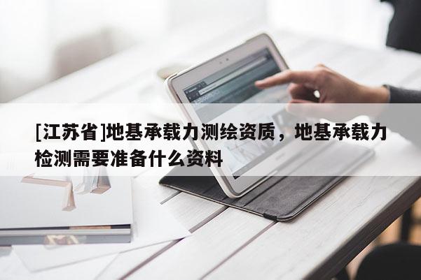 [江蘇省]地基承載力測繪資質，地基承載力檢測需要準備什么資料