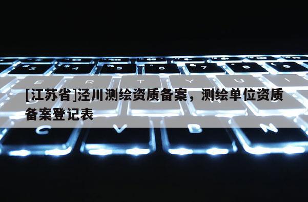 [江蘇省]涇川測繪資質備案，測繪單位資質備案登記表