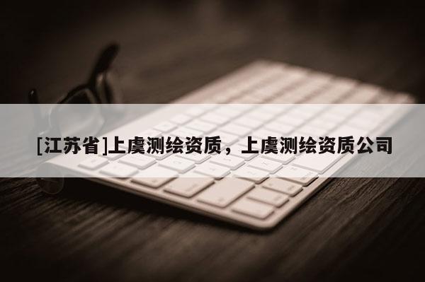 [江蘇省]上虞測繪資質，上虞測繪資質公司