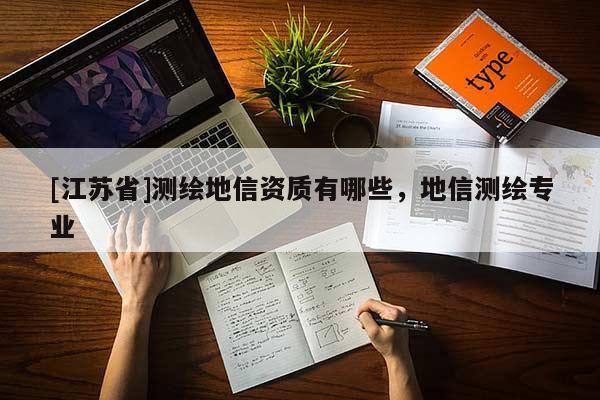 [江蘇省]測繪地信資質有哪些，地信測繪專業(yè)