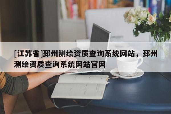 [江蘇省]邳州測繪資質(zhì)查詢系統(tǒng)網(wǎng)站，邳州測繪資質(zhì)查詢系統(tǒng)網(wǎng)站官網(wǎng)