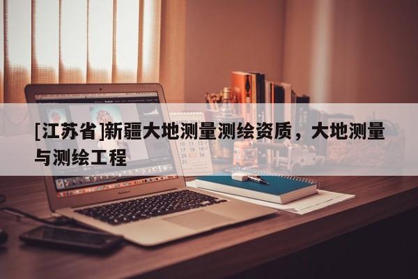 [江蘇省]新疆大地測量測繪資質，大地測量與測繪工程