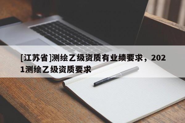 [江蘇省]測繪乙級資質有業績要求，2021測繪乙級資質要求