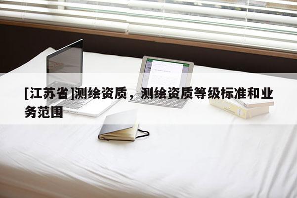 [江蘇省]測繪資質，測繪資質等級標準和業務范圍