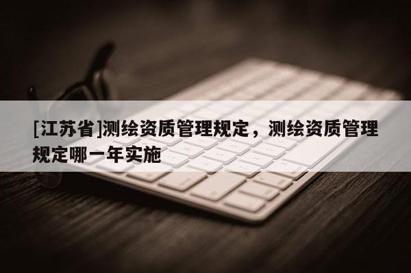 [江蘇省]測繪資質管理規定，測繪資質管理規定哪一年實施