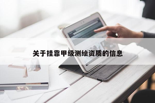 關(guān)于掛靠甲級(jí)測(cè)繪資質(zhì)的信息